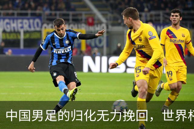 中国男足的归化无力挽回，世界杯揭示出全面落后的真实现状