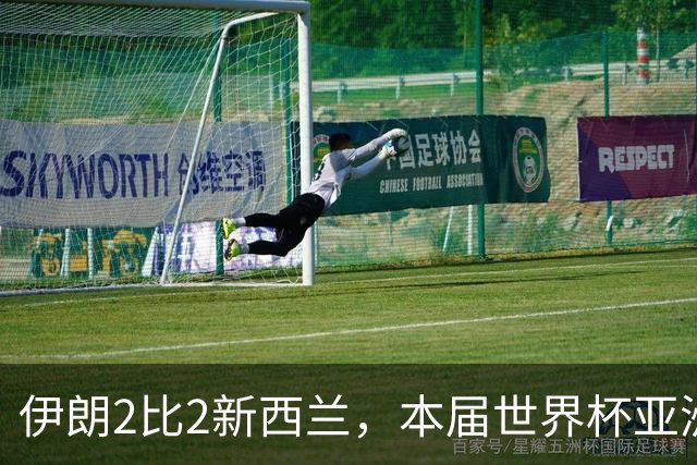 伊朗2比2新西兰，本届世界杯亚洲球队保持不败