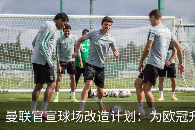 曼联官宣球场改造计划：为欧冠升级替补席并更换全新草皮