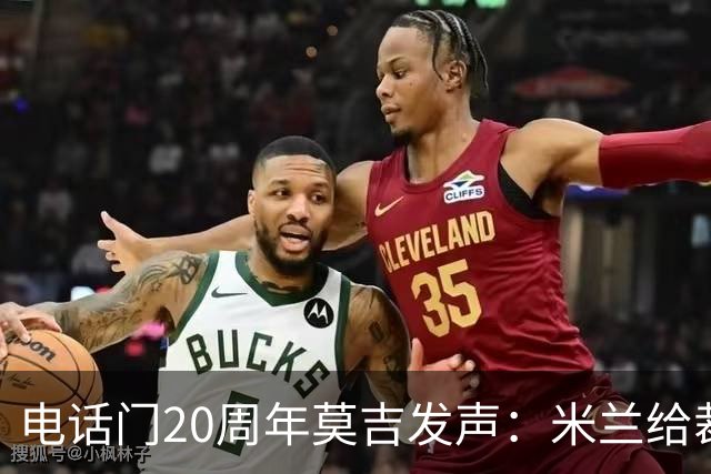 电话门20周年莫吉发声：米兰给裁判打的电话怎么没被窃听？