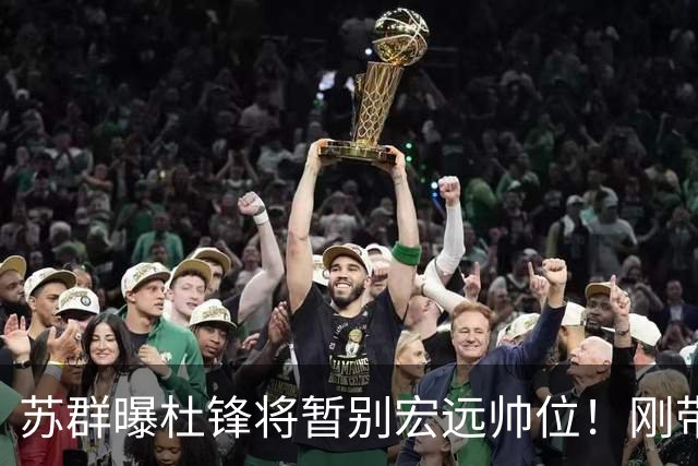苏群曝杜锋将暂别宏远帅位！刚带队夺全运金牌，新帅人选引猜测