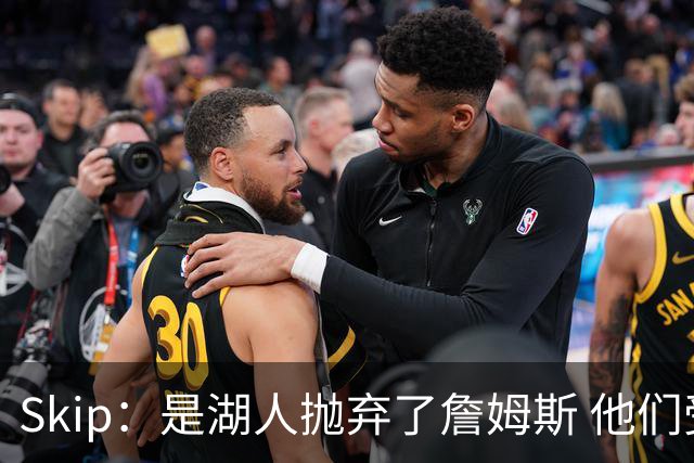 Skip：是湖人抛弃了詹姆斯 他们受够了他在洛杉矶的失败
